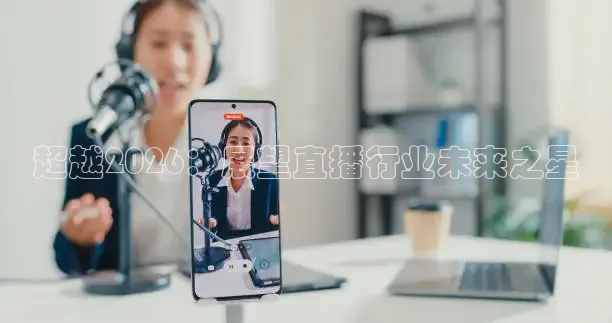 超越2026：展望直播行业未来之星