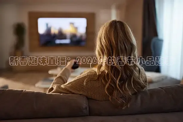 新春趣味直播：2026年的春节小品趣事